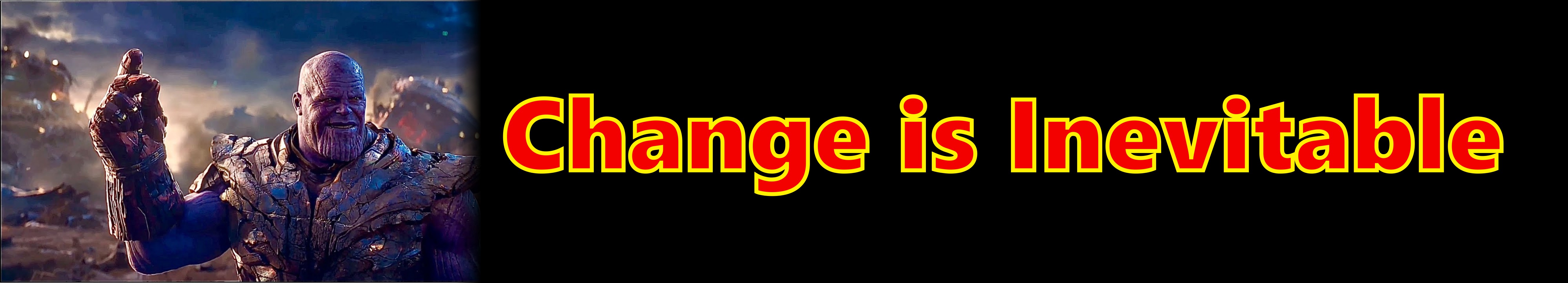 Change is inevitable...  - As Thanos said "I am inevitable" in Avengers: Endgame. We can